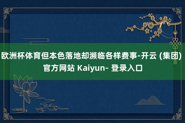 欧洲杯体育但本色落地却濒临各样费事-开云 (集团) 官方网站 Kaiyun- 登录入口