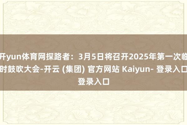 开yun体育网探路者：3月5日将召开2025年第一次临时鼓吹大会-开云 (集团) 官方网站 Kaiyun- 登录入口