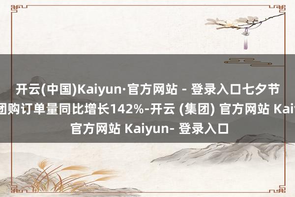 开云(中国)Kaiyun·官方网站 - 登录入口七夕节前演唱会抖音团购订单量同比增长142%-开云 (集团) 官方网站 Kaiyun- 登录入口