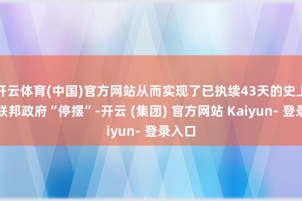 开云体育(中国)官方网站从而实现了已执续43天的史上最长联邦政府“停摆”-开云 (集团) 官方网站 Kaiyun- 登录入口